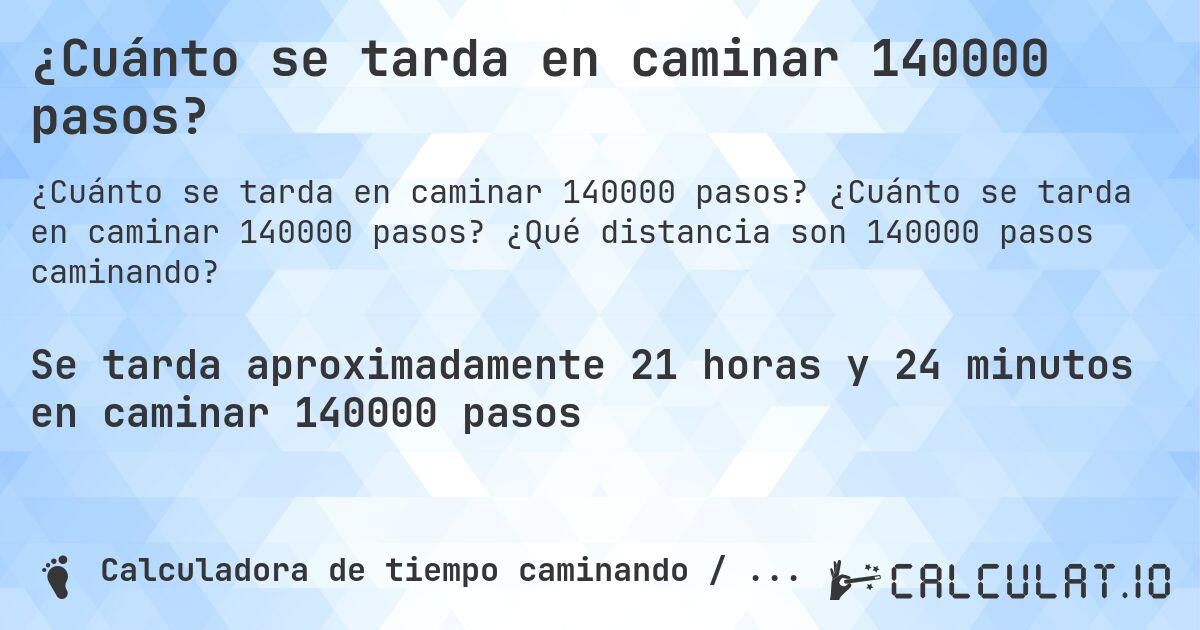 ¿Cuánto se tarda en caminar 140000 pasos?. ¿Cuánto se tarda en caminar 140000 pasos? ¿Qué distancia son 140000 pasos caminando?