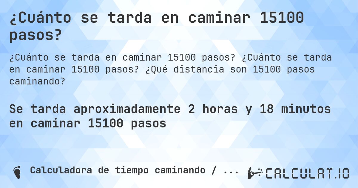 ¿Cuánto se tarda en caminar 15100 pasos?. ¿Cuánto se tarda en caminar 15100 pasos? ¿Qué distancia son 15100 pasos caminando?
