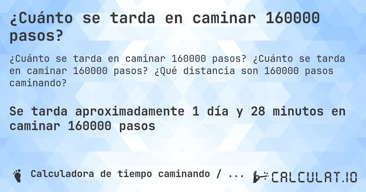¿Cuánto se tarda en caminar 160000 pasos?. ¿Cuánto se tarda en caminar 160000 pasos? ¿Qué distancia son 160000 pasos caminando?