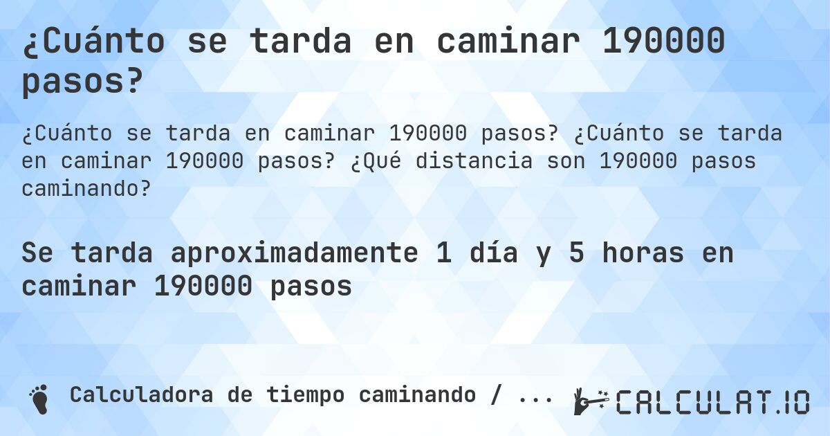 ¿Cuánto se tarda en caminar 190000 pasos?. ¿Cuánto se tarda en caminar 190000 pasos? ¿Qué distancia son 190000 pasos caminando?