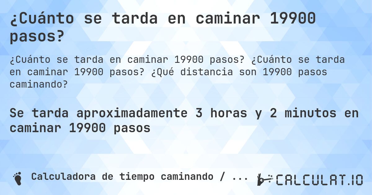 ¿Cuánto se tarda en caminar 19900 pasos?. ¿Cuánto se tarda en caminar 19900 pasos? ¿Qué distancia son 19900 pasos caminando?