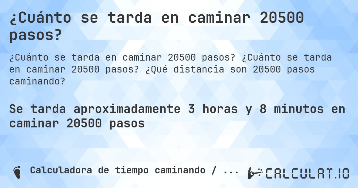 ¿Cuánto se tarda en caminar 20500 pasos?. ¿Cuánto se tarda en caminar 20500 pasos? ¿Qué distancia son 20500 pasos caminando?