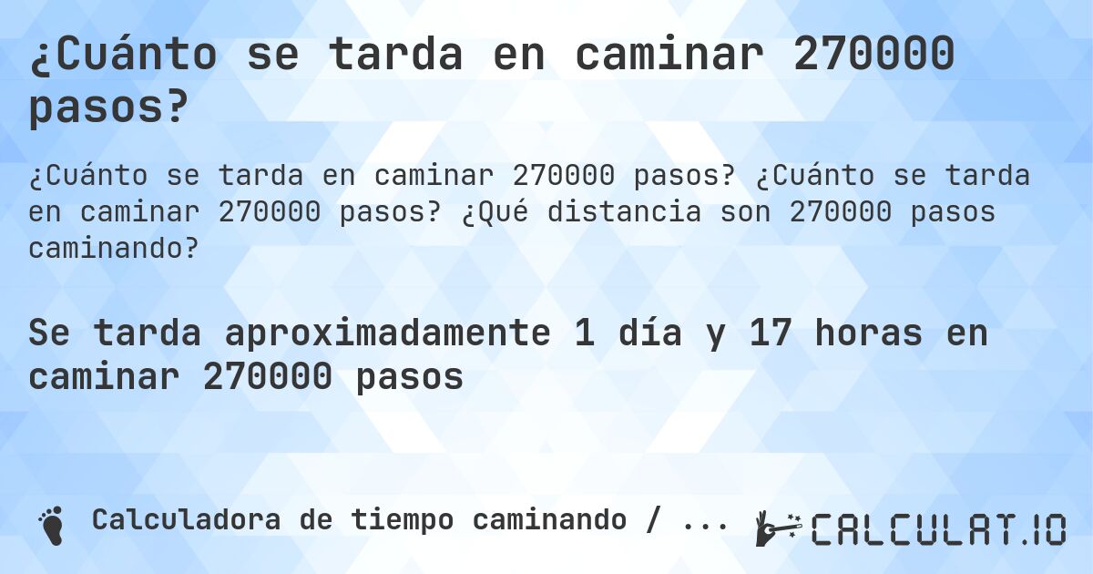 ¿Cuánto se tarda en caminar 270000 pasos?. ¿Cuánto se tarda en caminar 270000 pasos? ¿Qué distancia son 270000 pasos caminando?