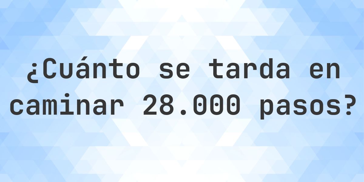 ¿Cuánto se tarda en caminar 28000 pasos? - Calculatio