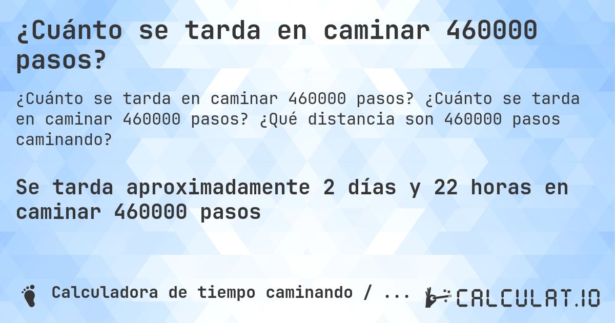 ¿Cuánto se tarda en caminar 460000 pasos?. ¿Cuánto se tarda en caminar 460000 pasos? ¿Qué distancia son 460000 pasos caminando?