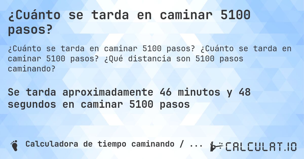 ¿Cuánto se tarda en caminar 5100 pasos?. ¿Cuánto se tarda en caminar 5100 pasos? ¿Qué distancia son 5100 pasos caminando?