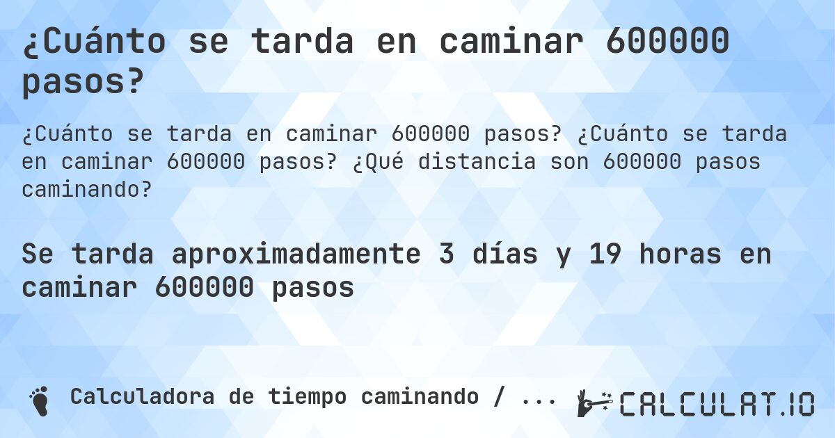 ¿Cuánto se tarda en caminar 600000 pasos?. ¿Cuánto se tarda en caminar 600000 pasos? ¿Qué distancia son 600000 pasos caminando?