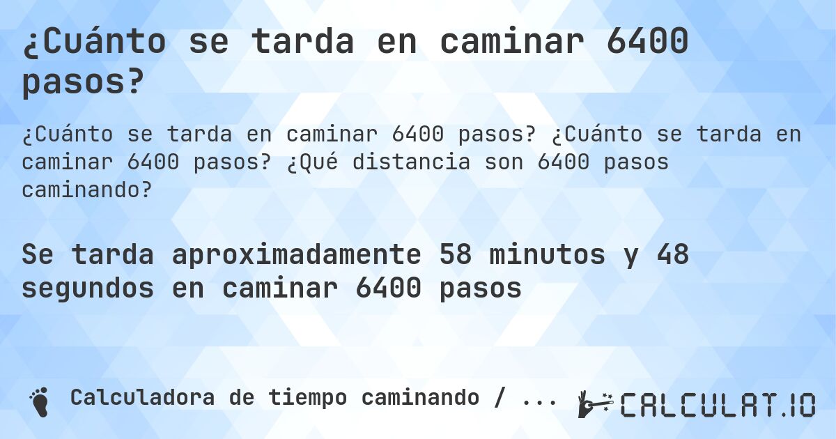 ¿Cuánto se tarda en caminar 6400 pasos?. ¿Cuánto se tarda en caminar 6400 pasos? ¿Qué distancia son 6400 pasos caminando?