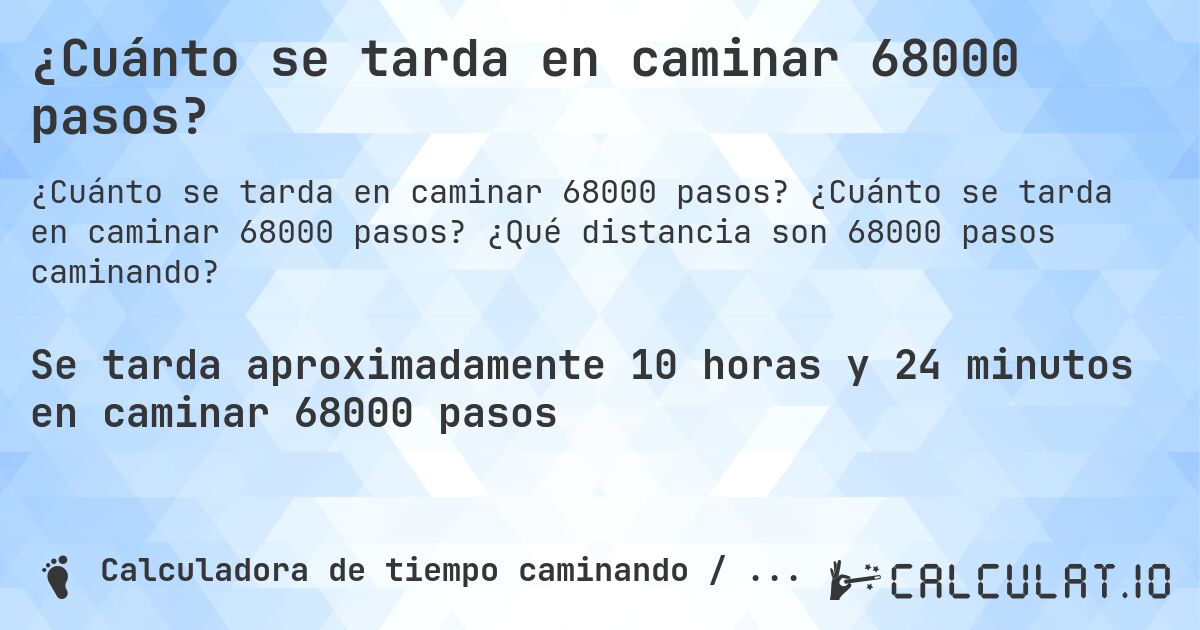 ¿Cuánto se tarda en caminar 68000 pasos?. ¿Cuánto se tarda en caminar 68000 pasos? ¿Qué distancia son 68000 pasos caminando?