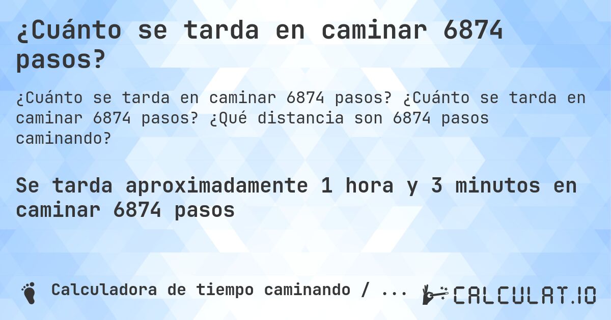 ¿Cuánto se tarda en caminar 6874 pasos?. ¿Cuánto se tarda en caminar 6874 pasos? ¿Qué distancia son 6874 pasos caminando?
