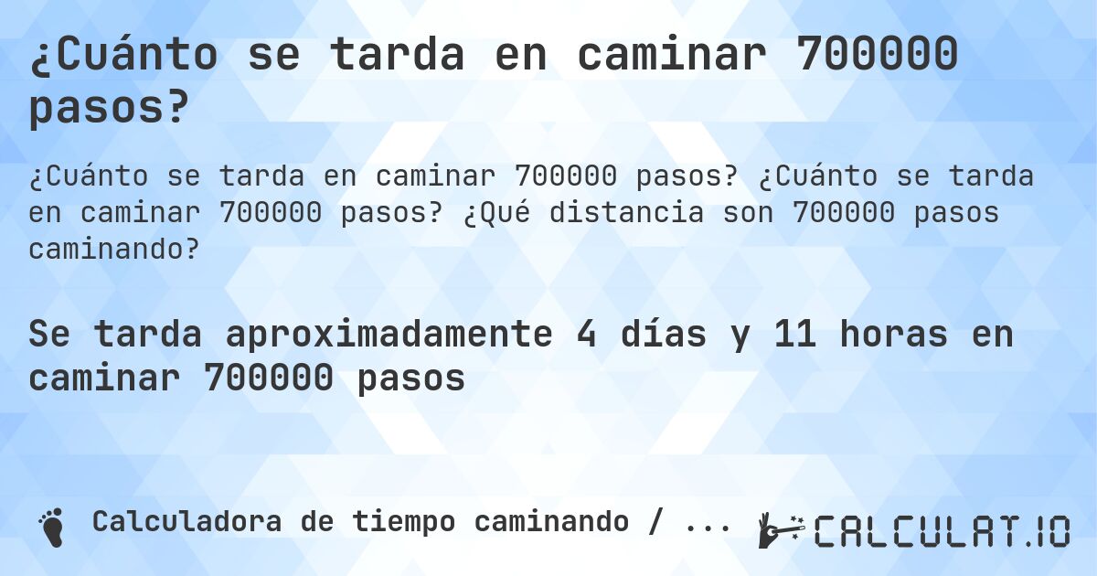 ¿Cuánto se tarda en caminar 700000 pasos?. ¿Cuánto se tarda en caminar 700000 pasos? ¿Qué distancia son 700000 pasos caminando?