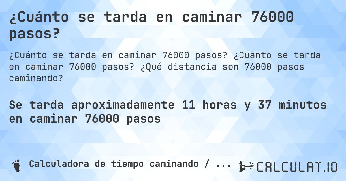 ¿Cuánto se tarda en caminar 76000 pasos?. ¿Cuánto se tarda en caminar 76000 pasos? ¿Qué distancia son 76000 pasos caminando?