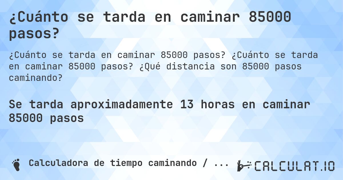 ¿Cuánto se tarda en caminar 85000 pasos?. ¿Cuánto se tarda en caminar 85000 pasos? ¿Qué distancia son 85000 pasos caminando?