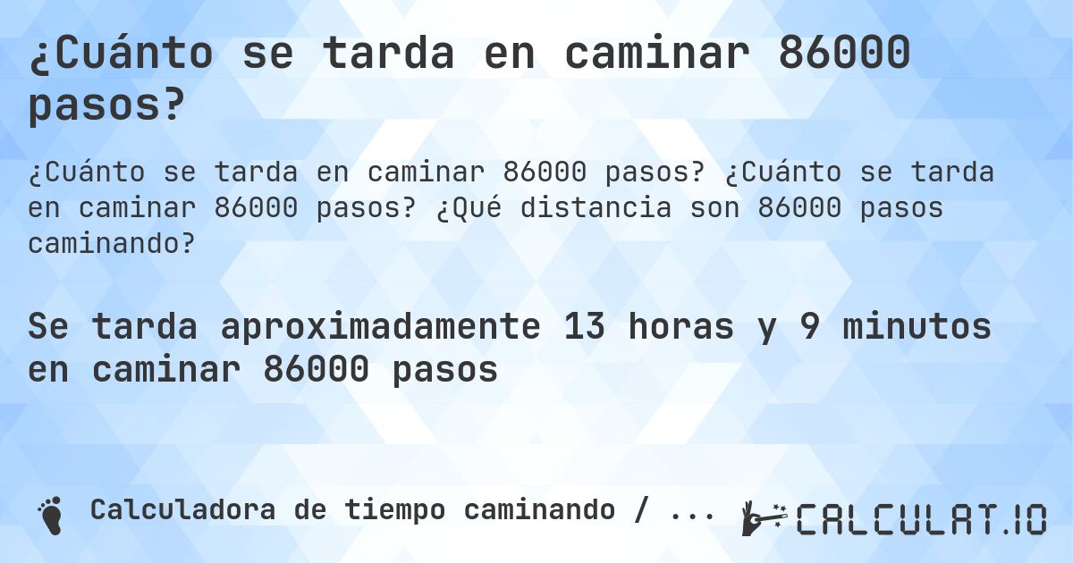 ¿Cuánto se tarda en caminar 86000 pasos?. ¿Cuánto se tarda en caminar 86000 pasos? ¿Qué distancia son 86000 pasos caminando?