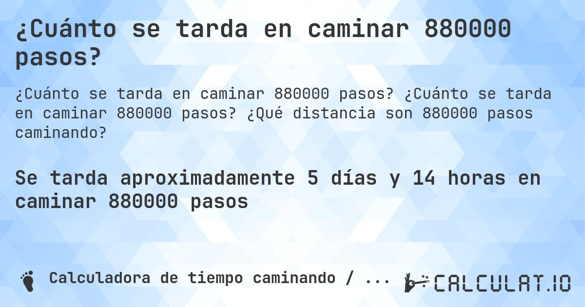 ¿Cuánto se tarda en caminar 880000 pasos?. ¿Cuánto se tarda en caminar 880000 pasos? ¿Qué distancia son 880000 pasos caminando?