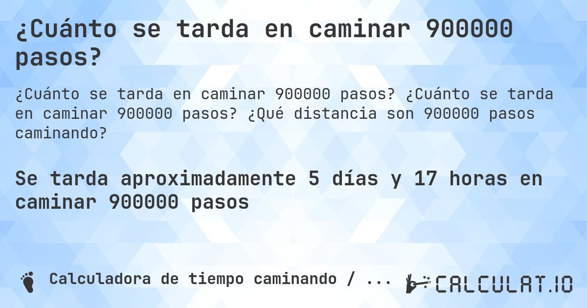 ¿Cuánto se tarda en caminar 900000 pasos?. ¿Cuánto se tarda en caminar 900000 pasos? ¿Qué distancia son 900000 pasos caminando?