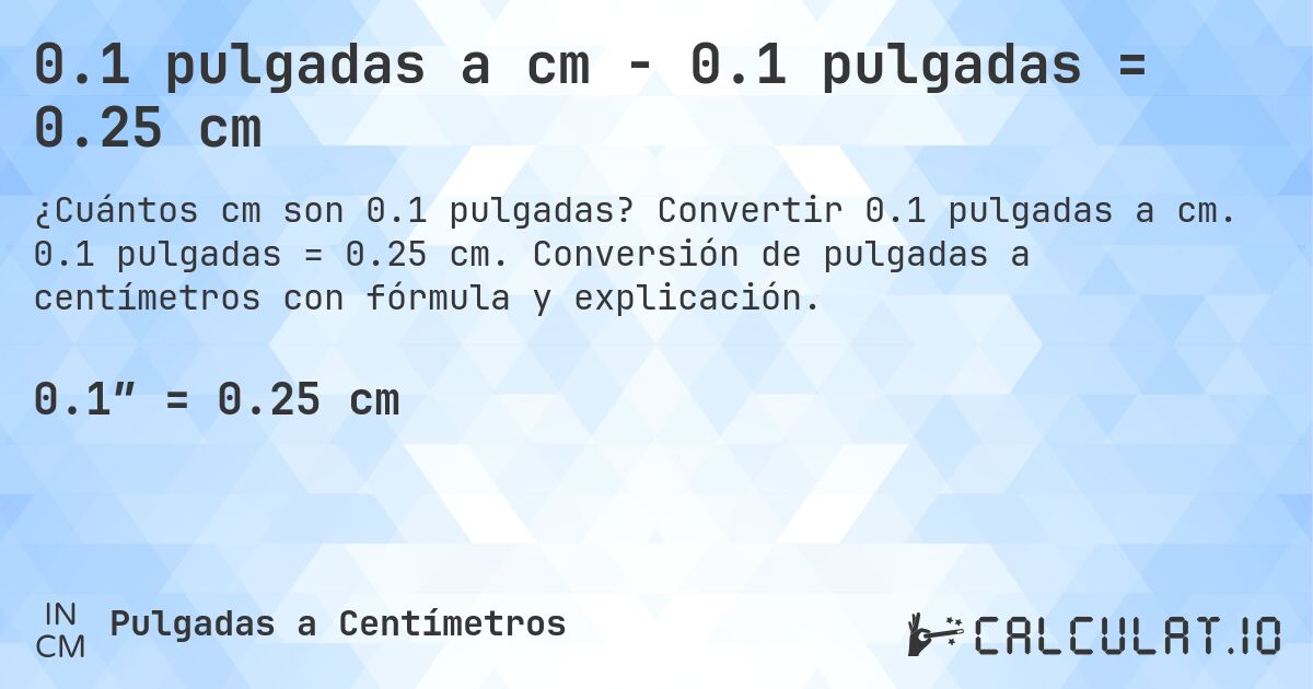 0.1 pulgadas a cm - 0.1 pulgadas = 0.25 cm. Convertir 0.1 pulgadas a cm. 0.1 pulgadas = 0.25 cm. Conversión de pulgadas a centímetros con fórmula y explicación.
