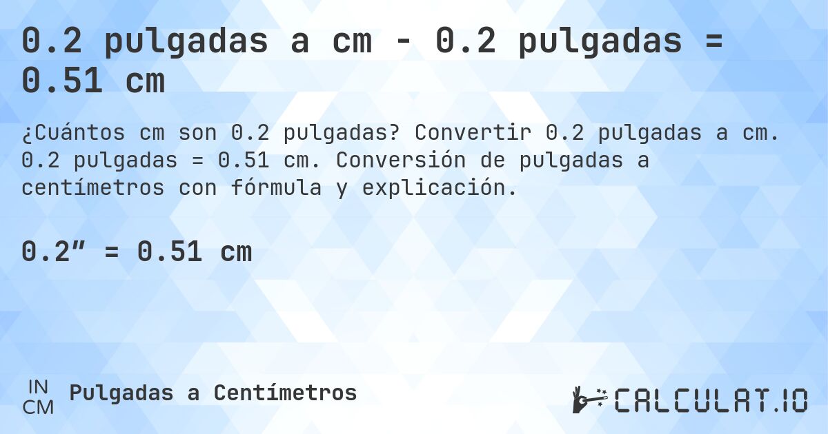 0.2 pulgadas a cm - 0.2 pulgadas = 0.51 cm. Convertir 0.2 pulgadas a cm. 0.2 pulgadas = 0.51 cm. Conversión de pulgadas a centímetros con fórmula y explicación.