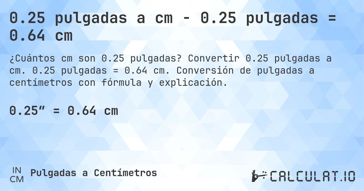 0.25 pulgadas a cm - 0.25 pulgadas = 0.64 cm. Convertir 0.25 pulgadas a cm. 0.25 pulgadas = 0.64 cm. Conversión de pulgadas a centímetros con fórmula y explicación.