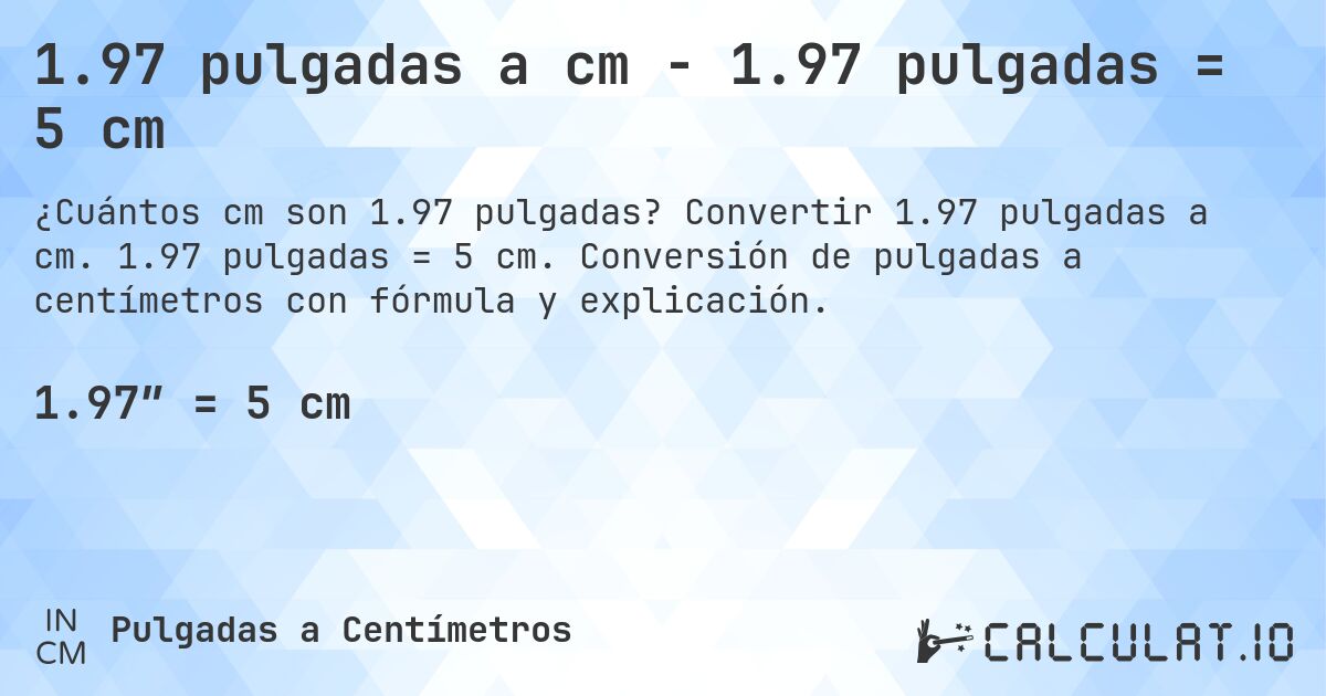1.97 pulgadas a cm - 1.97 pulgadas = 5 cm. Convertir 1.97 pulgadas a cm. 1.97 pulgadas = 5 cm. Conversión de pulgadas a centímetros con fórmula y explicación.