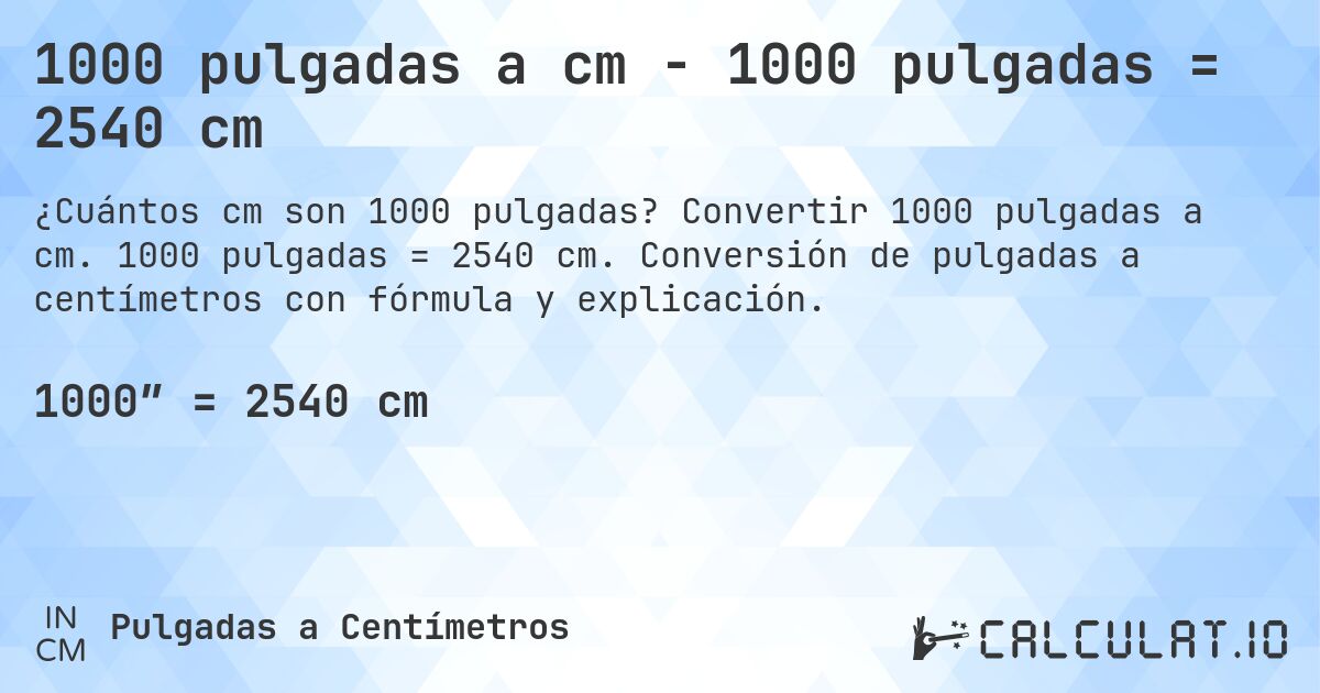 1000 pulgadas a cm - 1000 pulgadas = 2540 cm. Convertir 1000 pulgadas a cm. 1000 pulgadas = 2540 cm. Conversión de pulgadas a centímetros con fórmula y explicación.