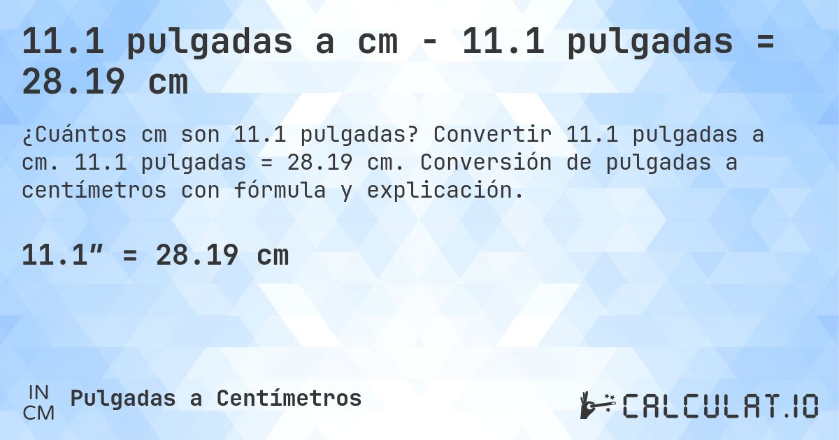 11.1 pulgadas a cm - 11.1 pulgadas = 28.19 cm. Convertir 11.1 pulgadas a cm. 11.1 pulgadas = 28.19 cm. Conversión de pulgadas a centímetros con fórmula y explicación.