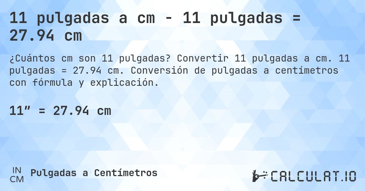11 pulgadas a cm - 11 pulgadas = 27.94 cm. Convertir 11 pulgadas a cm. 11 pulgadas = 27.94 cm. Conversión de pulgadas a centímetros con fórmula y explicación.