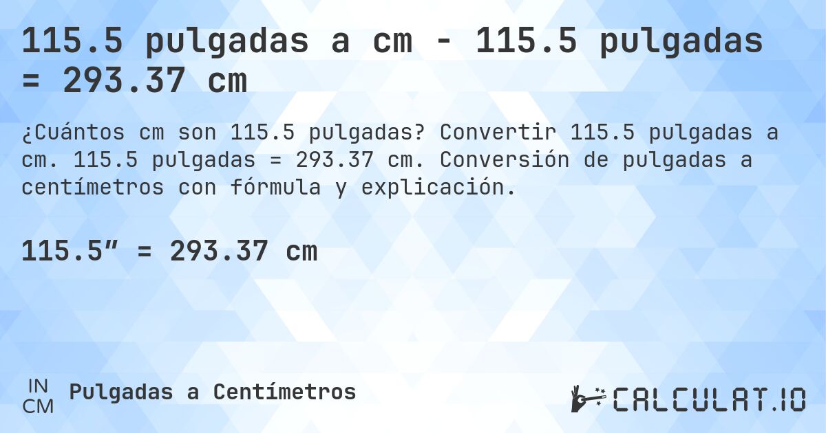 115.5 pulgadas a cm - 115.5 pulgadas = 293.37 cm. Convertir 115.5 pulgadas a cm. 115.5 pulgadas = 293.37 cm. Conversión de pulgadas a centímetros con fórmula y explicación.