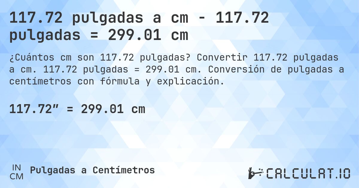 117.72 pulgadas a cm - 117.72 pulgadas = 299.01 cm. Convertir 117.72 pulgadas a cm. 117.72 pulgadas = 299.01 cm. Conversión de pulgadas a centímetros con fórmula y explicación.