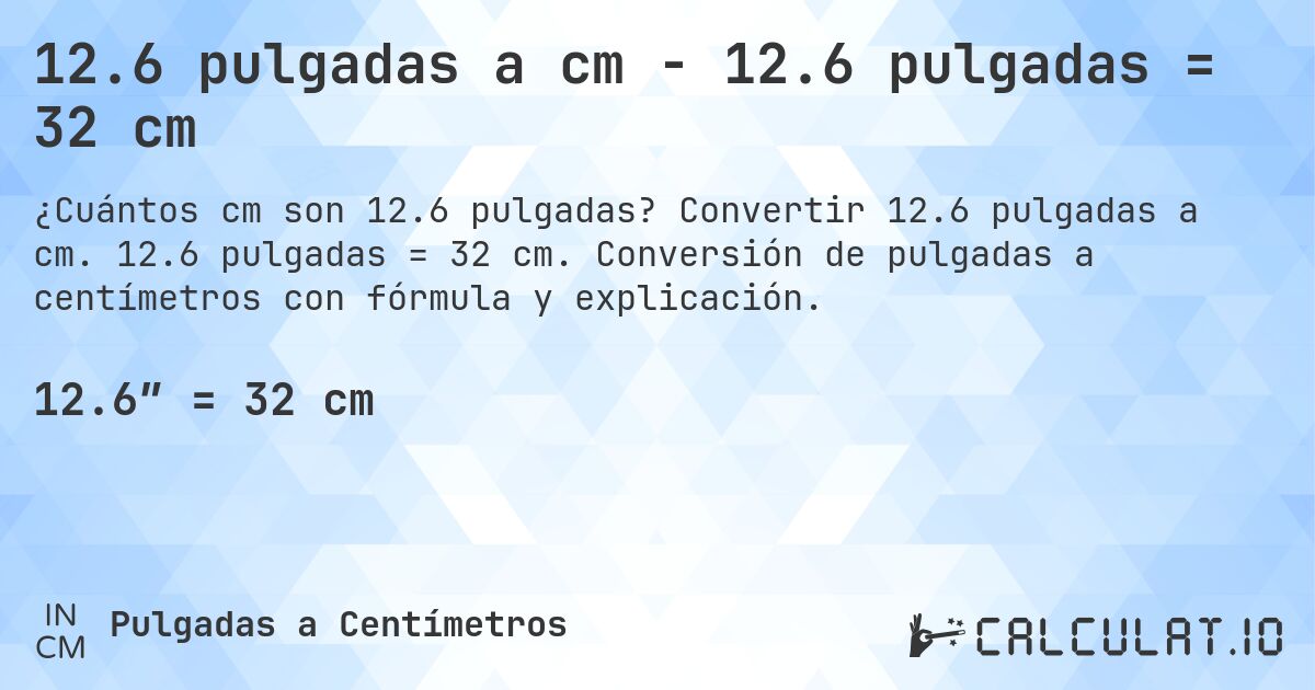 12.6 pulgadas a cm - 12.6 pulgadas = 32 cm. Convertir 12.6 pulgadas a cm. 12.6 pulgadas = 32 cm. Conversión de pulgadas a centímetros con fórmula y explicación.