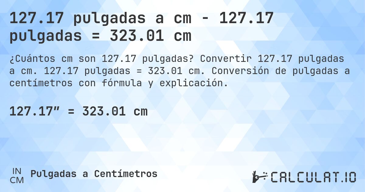 127.17 pulgadas a cm - 127.17 pulgadas = 323.01 cm. Convertir 127.17 pulgadas a cm. 127.17 pulgadas = 323.01 cm. Conversión de pulgadas a centímetros con fórmula y explicación.