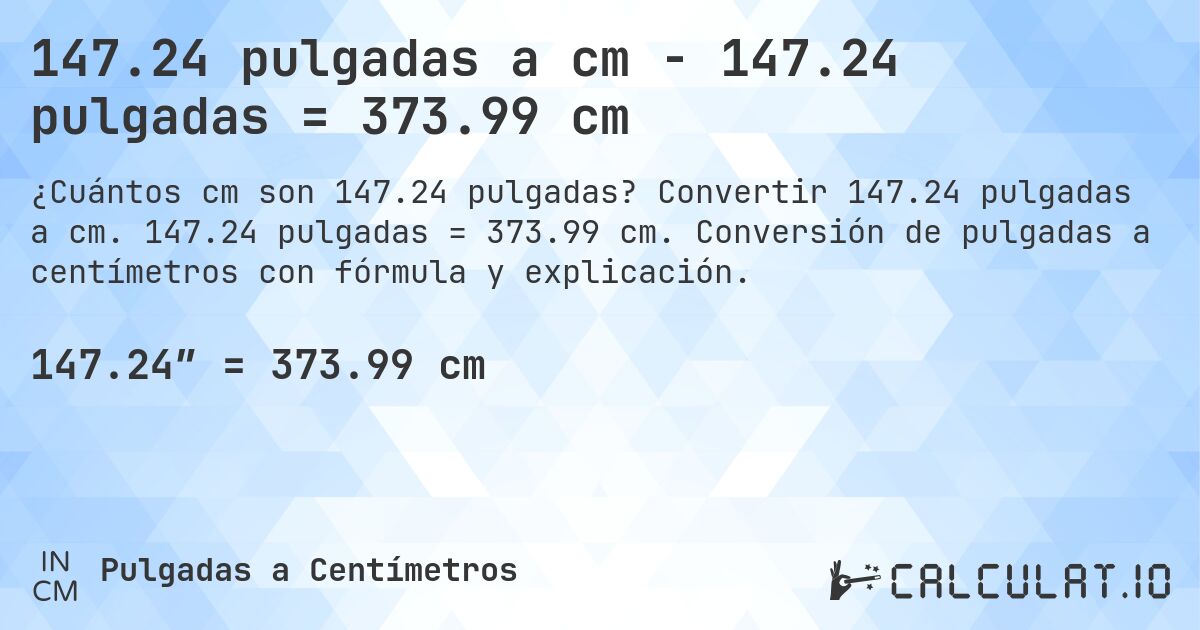 147.24 pulgadas a cm - 147.24 pulgadas = 373.99 cm. Convertir 147.24 pulgadas a cm. 147.24 pulgadas = 373.99 cm. Conversión de pulgadas a centímetros con fórmula y explicación.