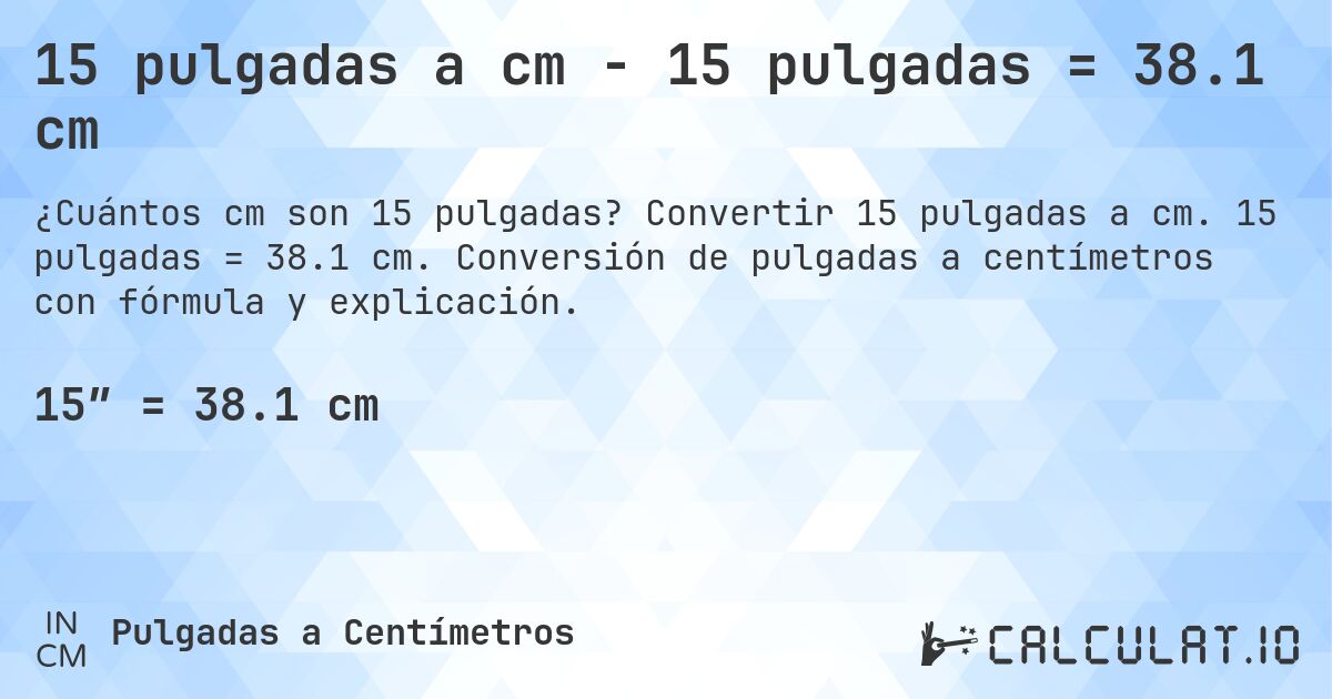 15 pulgadas a cm - 15 pulgadas = 38.1 cm. Convertir 15 pulgadas a cm. 15 pulgadas = 38.1 cm. Conversión de pulgadas a centímetros con fórmula y explicación.