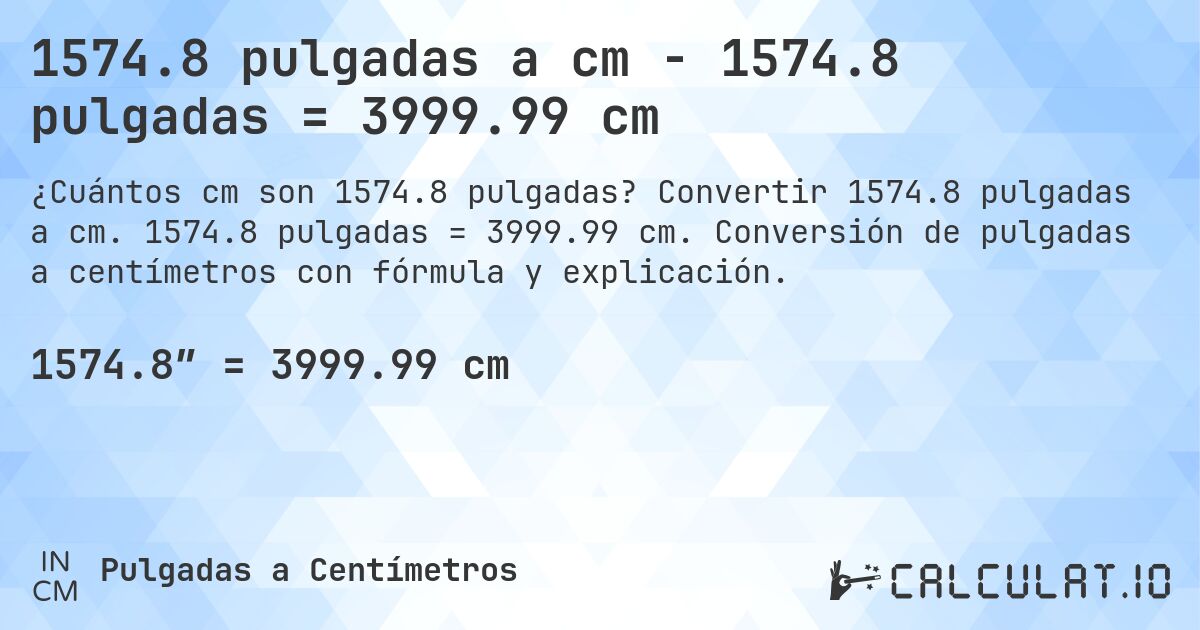 1574.8 pulgadas a cm - 1574.8 pulgadas = 3999.99 cm. Convertir 1574.8 pulgadas a cm. 1574.8 pulgadas = 3999.99 cm. Conversión de pulgadas a centímetros con fórmula y explicación.
