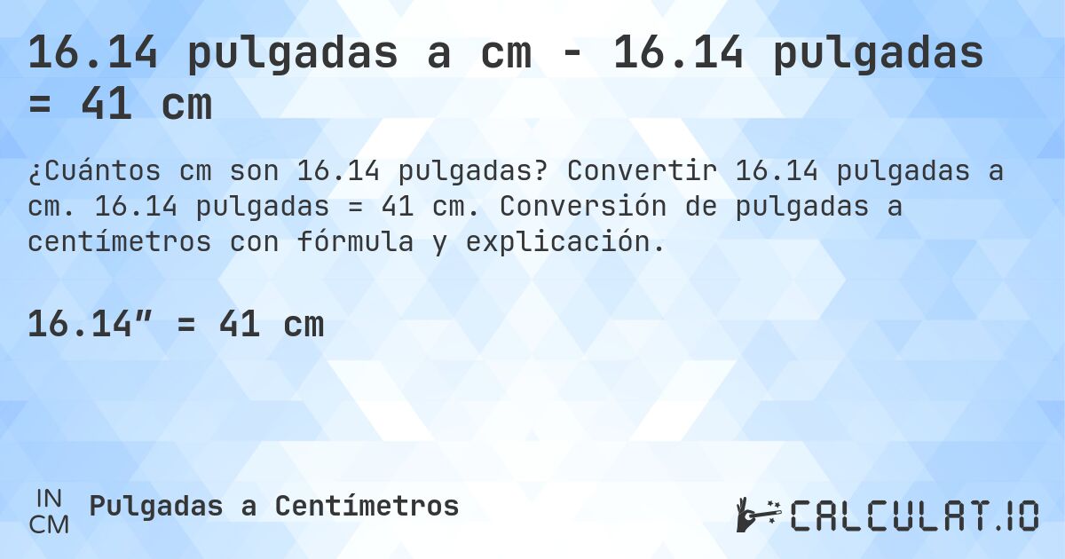 16.14 pulgadas a cm - 16.14 pulgadas = 41 cm. Convertir 16.14 pulgadas a cm. 16.14 pulgadas = 41 cm. Conversión de pulgadas a centímetros con fórmula y explicación.