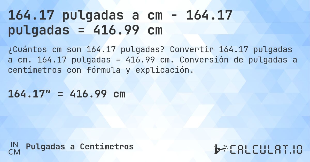 164.17 pulgadas a cm - 164.17 pulgadas = 416.99 cm. Convertir 164.17 pulgadas a cm. 164.17 pulgadas = 416.99 cm. Conversión de pulgadas a centímetros con fórmula y explicación.