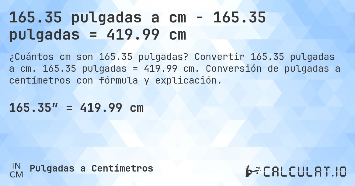 165.35 pulgadas a cm - 165.35 pulgadas = 419.99 cm. Convertir 165.35 pulgadas a cm. 165.35 pulgadas = 419.99 cm. Conversión de pulgadas a centímetros con fórmula y explicación.