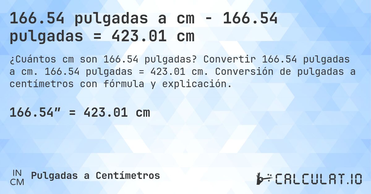 166.54 pulgadas a cm - 166.54 pulgadas = 423.01 cm. Convertir 166.54 pulgadas a cm. 166.54 pulgadas = 423.01 cm. Conversión de pulgadas a centímetros con fórmula y explicación.