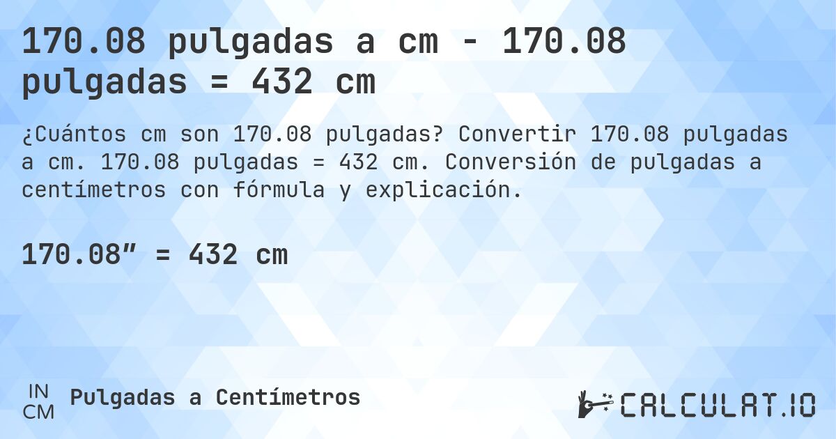 170.08 pulgadas a cm - 170.08 pulgadas = 432 cm. Convertir 170.08 pulgadas a cm. 170.08 pulgadas = 432 cm. Conversión de pulgadas a centímetros con fórmula y explicación.