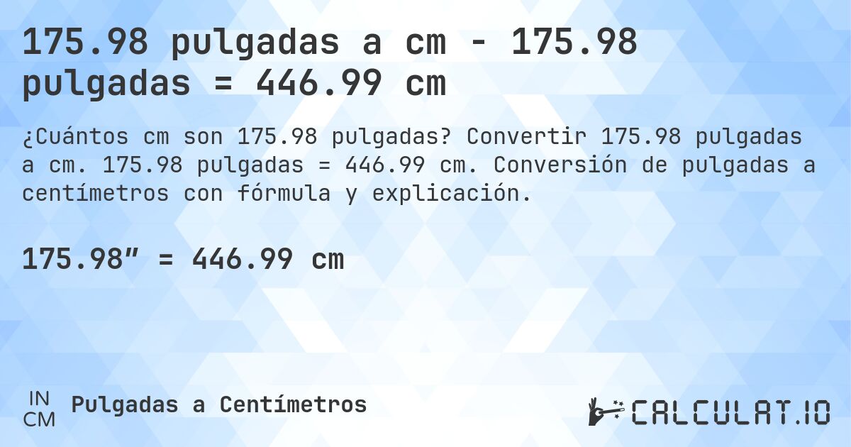 175.98 pulgadas a cm - 175.98 pulgadas = 446.99 cm. Convertir 175.98 pulgadas a cm. 175.98 pulgadas = 446.99 cm. Conversión de pulgadas a centímetros con fórmula y explicación.