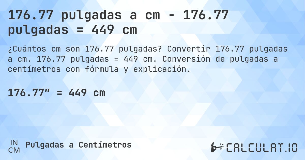 176.77 pulgadas a cm - 176.77 pulgadas = 449 cm. Convertir 176.77 pulgadas a cm. 176.77 pulgadas = 449 cm. Conversión de pulgadas a centímetros con fórmula y explicación.