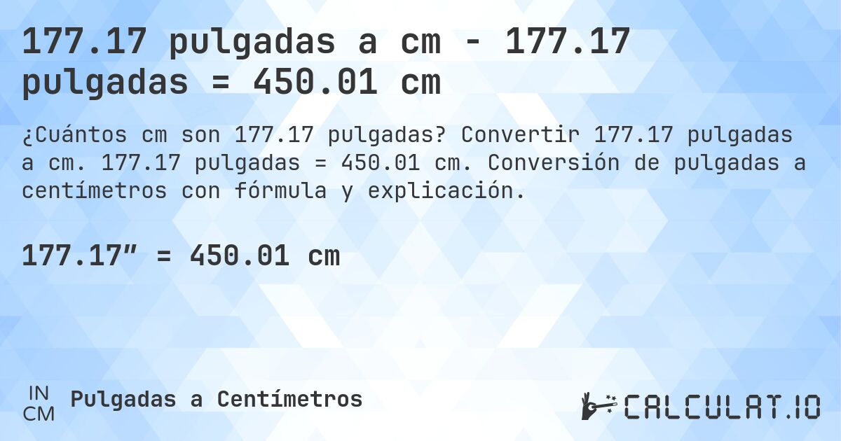 177.17 pulgadas a cm - 177.17 pulgadas = 450.01 cm. Convertir 177.17 pulgadas a cm. 177.17 pulgadas = 450.01 cm. Conversión de pulgadas a centímetros con fórmula y explicación.