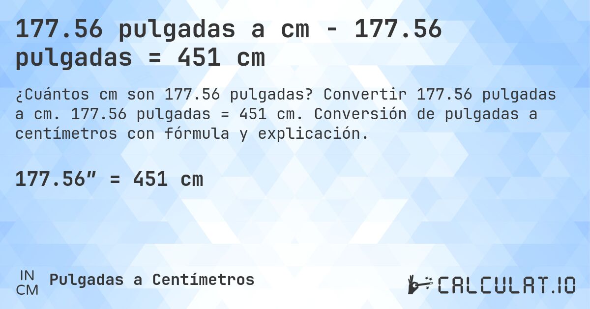 177.56 pulgadas a cm - 177.56 pulgadas = 451 cm. Convertir 177.56 pulgadas a cm. 177.56 pulgadas = 451 cm. Conversión de pulgadas a centímetros con fórmula y explicación.