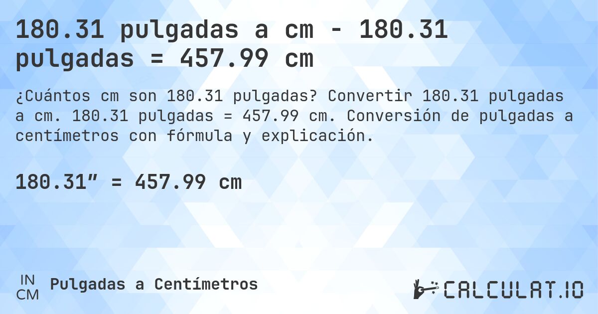 180.31 pulgadas a cm - 180.31 pulgadas = 457.99 cm. Convertir 180.31 pulgadas a cm. 180.31 pulgadas = 457.99 cm. Conversión de pulgadas a centímetros con fórmula y explicación.