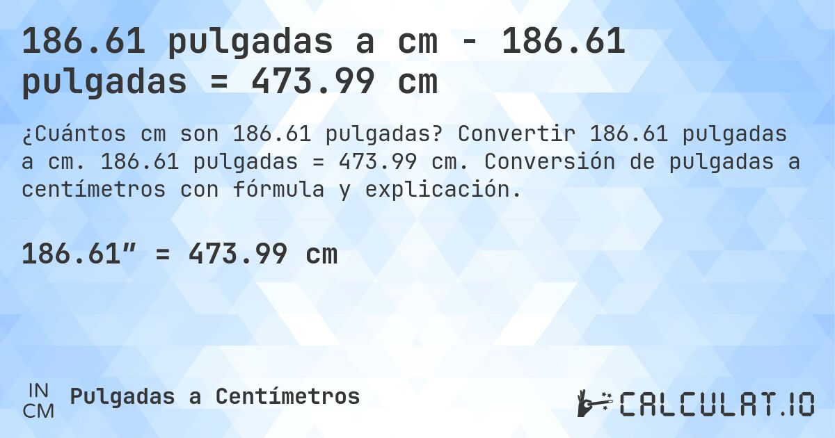 186.61 pulgadas a cm - 186.61 pulgadas = 473.99 cm. Convertir 186.61 pulgadas a cm. 186.61 pulgadas = 473.99 cm. Conversión de pulgadas a centímetros con fórmula y explicación.