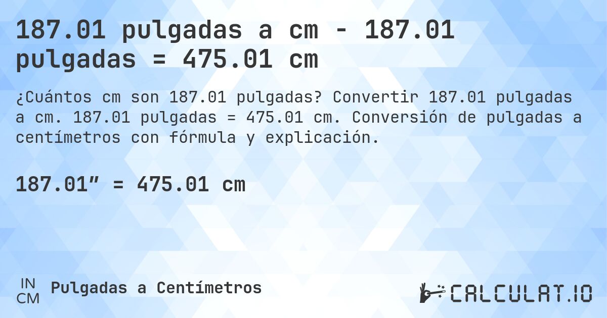 187.01 pulgadas a cm - 187.01 pulgadas = 475.01 cm. Convertir 187.01 pulgadas a cm. 187.01 pulgadas = 475.01 cm. Conversión de pulgadas a centímetros con fórmula y explicación.