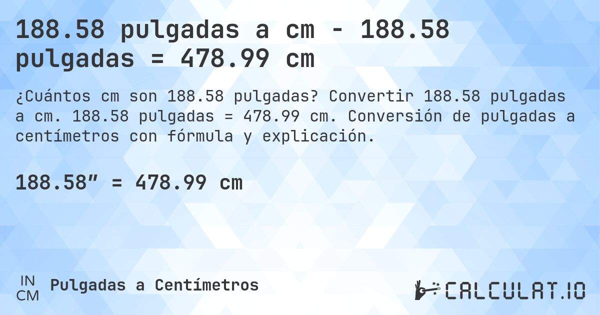 188.58 pulgadas a cm - 188.58 pulgadas = 478.99 cm. Convertir 188.58 pulgadas a cm. 188.58 pulgadas = 478.99 cm. Conversión de pulgadas a centímetros con fórmula y explicación.