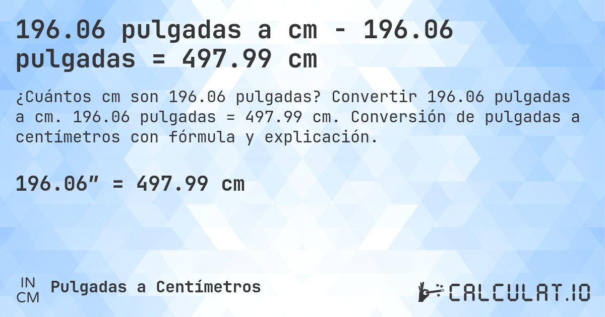196.06 pulgadas a cm - 196.06 pulgadas = 497.99 cm. Convertir 196.06 pulgadas a cm. 196.06 pulgadas = 497.99 cm. Conversión de pulgadas a centímetros con fórmula y explicación.