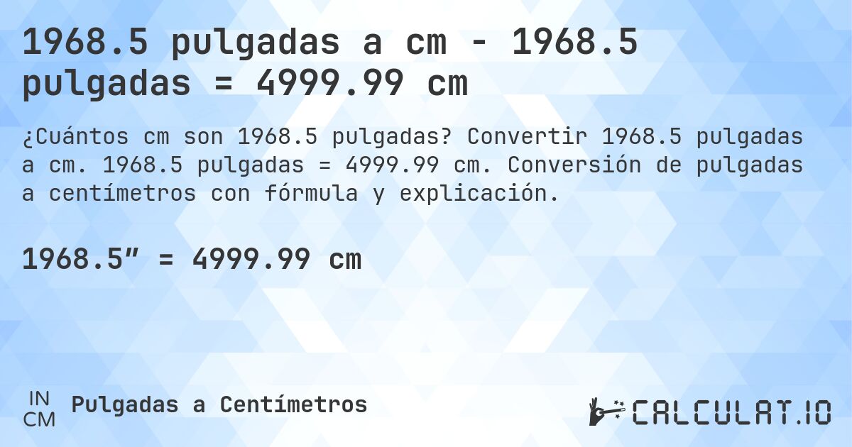1968.5 pulgadas a cm - 1968.5 pulgadas = 4999.99 cm. Convertir 1968.5 pulgadas a cm. 1968.5 pulgadas = 4999.99 cm. Conversión de pulgadas a centímetros con fórmula y explicación.