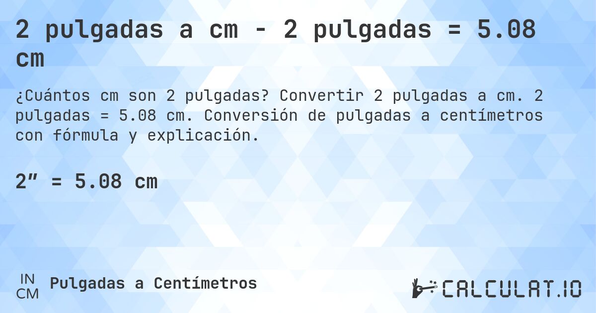 2 pulgadas a cm - 2 pulgadas = 5.08 cm. Convertir 2 pulgadas a cm. 2 pulgadas = 5.08 cm. Conversión de pulgadas a centímetros con fórmula y explicación.